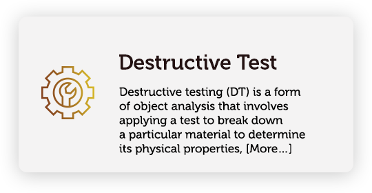 Destructive testing (DT) is a form of object analysis that involves applying a test to break down a particular material to determine its physical properties, such as the mechanical properties of strength, toughness, flexibility, and hardness